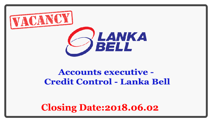 Accounts executive - Credit Control - Lanka Bell Closing Date : 02.06.2018