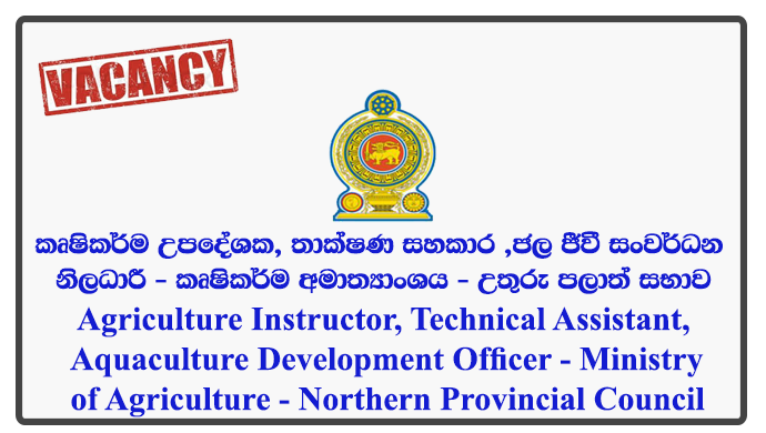 Agriculture Instructor, Technical Assistant (Agriculture Extension), Aquaculture Development Officer - Ministry of Agriculture - Northern Provincial Council