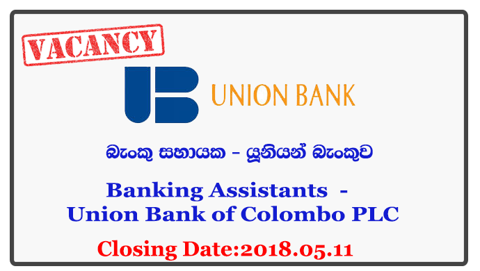 Banking Assistants (Ganemulla / Marawila) - Union Bank of Colombo PLC Closing Date : 2018.05.11