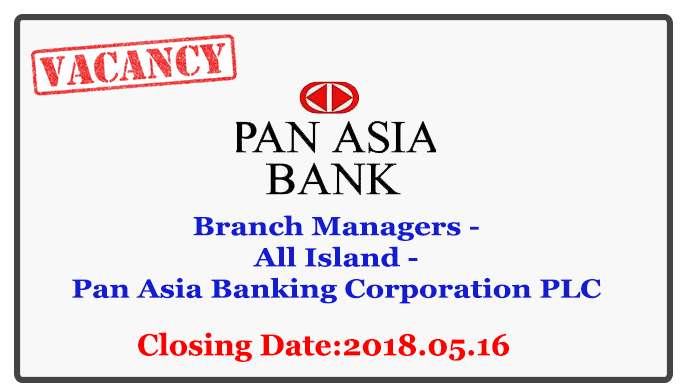 Branch Managers - All Island - Pan Asia Banking Corporation PLC Closing Date : 2018.05.16Branch Managers - All Island - Pan Asia Banking Corporation PLC Closing Date : 2018.05.16