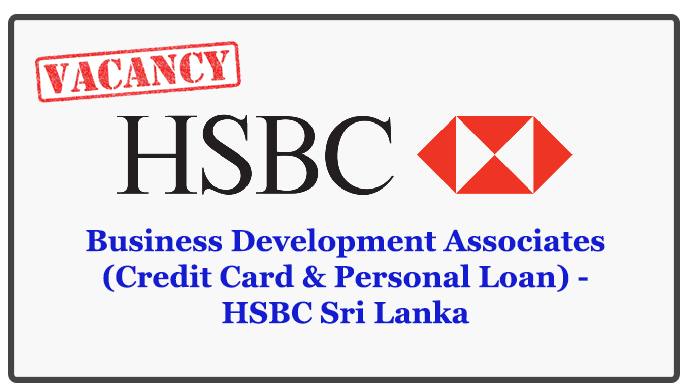 Business Development Associates (Credit Card & Personal Loan) - HSBC Sri Lanka Closing Date : 2018.05.29
