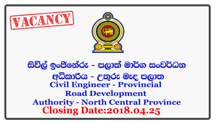 Civil Engineer - Provincial Road Development Authority - North Central Province Closing Date: 2018-04-25