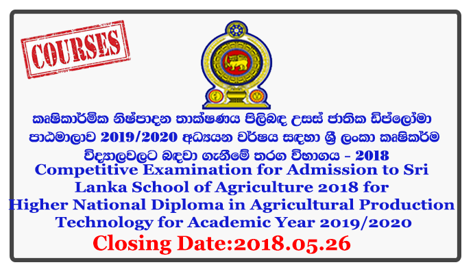 Competitive Examination for Admission to Sri Lanka School of Agriculture 2018 for Higher National Diploma in Agricultural Production Technology for Academic Year 2019/2020 Closing Date: 2018-05-26