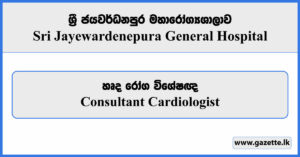 Consultant Cardiologist - Sri Jayewardenepura General Hospital Vacancies 2024