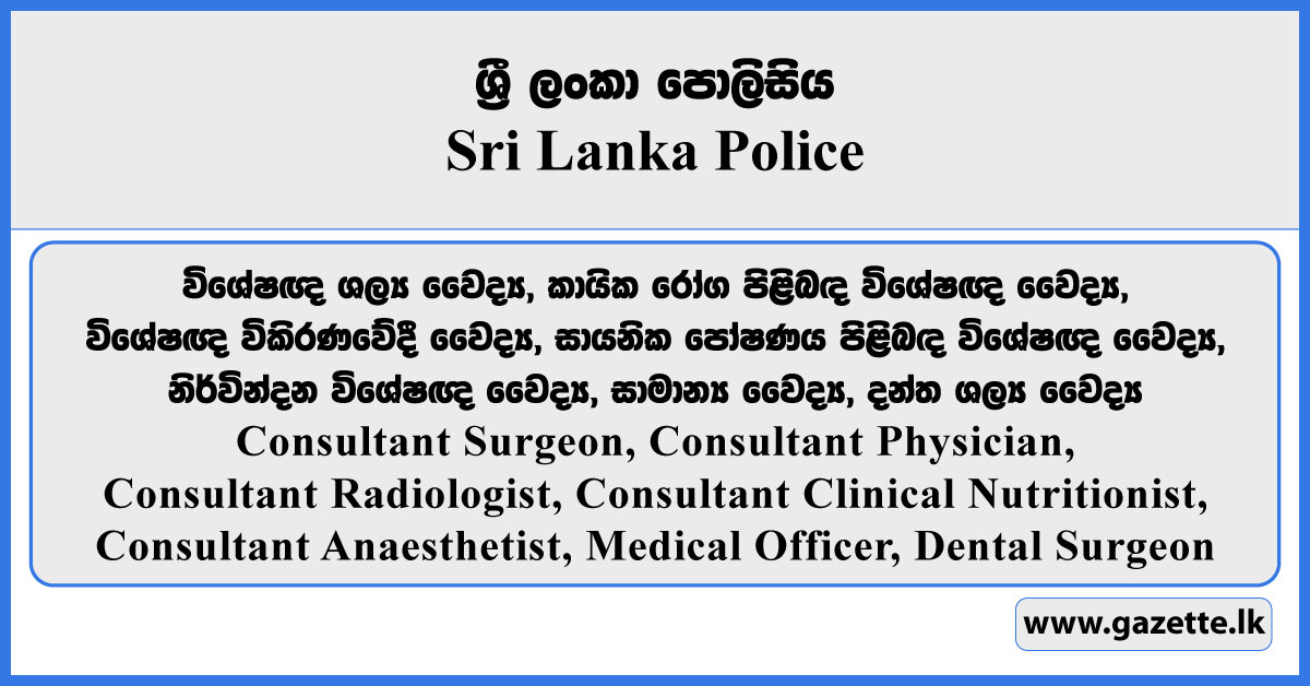 Consultant Surgeon, Consultant Physician, Consultant Radiologist, Consultant Clinical Nutritionist, Consultant Anaesthetist, Medical Officer, Dental Surgeon - Sri Lanka Police Vacancies 2025