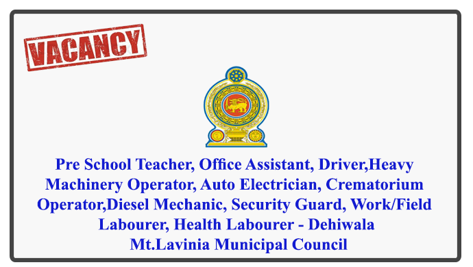 Pre School Teacher, Health Overseer, Office Assistant, Driver, Heavy Machinery Operator, Auto Electrician, Crematorium Operator, Mason, Carpenter, Fitter, Diesel Mechanic, Security Guard, Work/Field Labourer, Health Labourer - Dehiwala Mt.Lavinia Municipal Council