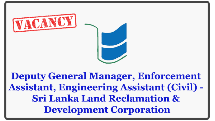 Deputy General Manager, Enforcement Assistant, Engineering Assistant (Civil) - Sri Lanka Land Reclamation & Development Corporation