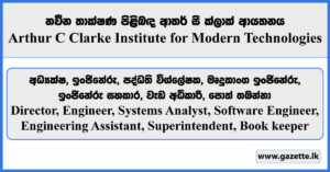 Director, Engineer, Systems Analyst, Software Engineer, Engineering Assistant, Superintendent, Book keeper - Arthur C Clarke Institute for Modern Technologies Vacancies 2024
