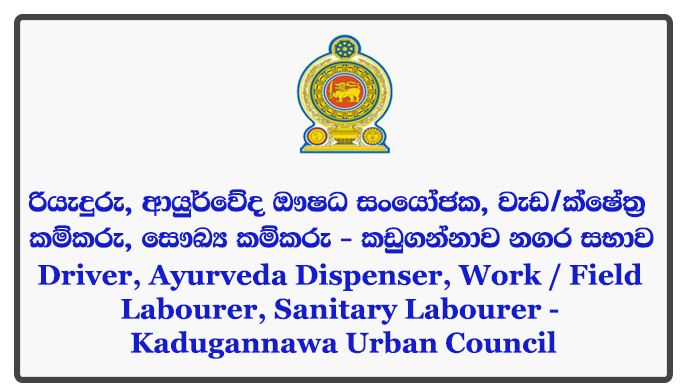 Driver, Ayurveda Dispenser, Work / Field Labourer, Sanitary Labourer - Kadugannawa Urban Council Closing Date: 2018-06-22