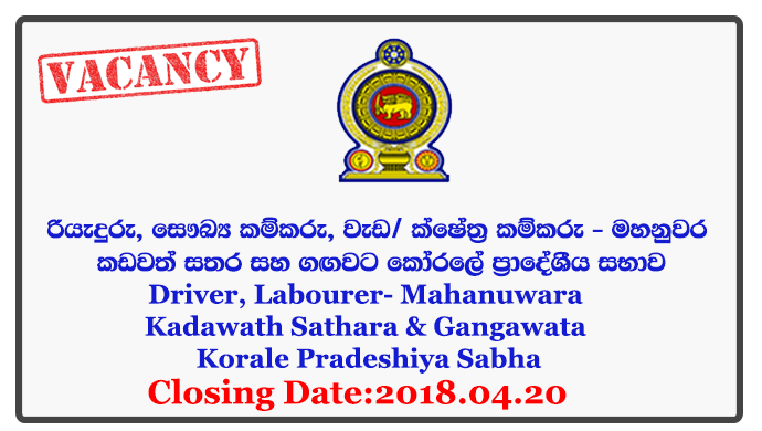 Driver, Sanitary Labourer, Work/ Field Labourer - Mahanuwara Kadawath Sathara & Gangawata Korale Pradeshiya Sabha Closing Date: 2018-04-20 Amendment