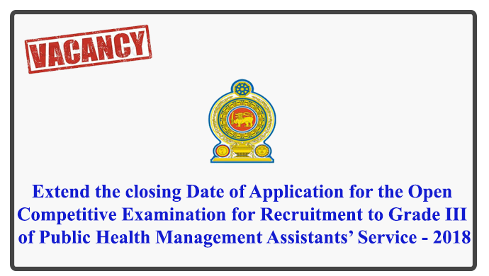 Extend the closing Date of Application for the Open Competitive Examination for Recruitment to Grade III of Public Health Management Assistants’ Service - 2018