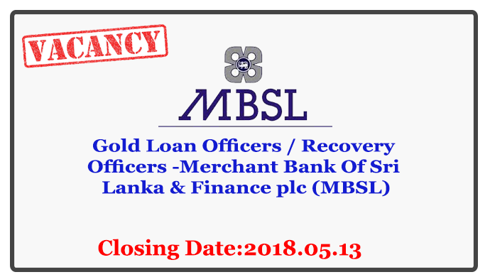 Gold Loan Officers / Recovery Officers -Merchant Bank Of Sri Lanka & Finance plc (MBSL) Closing Date : 2018.05.13