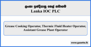Grease Cooking Operator, Thermic Fluid Heater Operator, Assistant Grease Plant Operator - Lanka IOC PLC Vacancies 2025