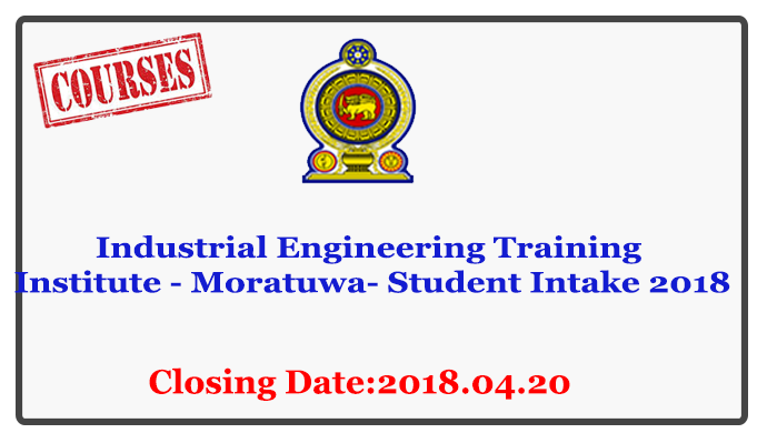 Industrial Engineering Training Institute - Moratuwa- Student Intake 2018 Closing Date : 2018.04.20