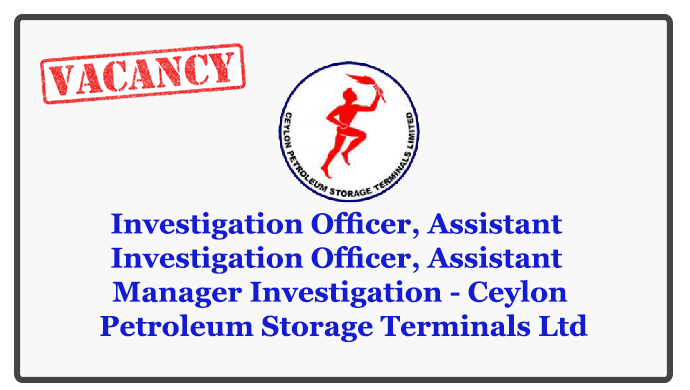 Investigation Officer, Assistant Investigation Officer, Assistant Manager Investigation - Ceylon Petroleum Storage Terminals Ltd