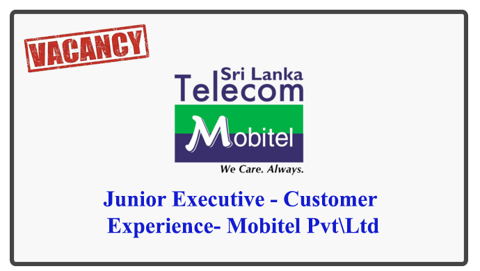 Junior Executive - Customer Experience- Mobitel Pvt\Ltd