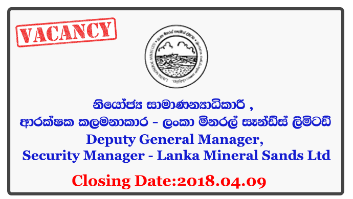 Deputy General Manager (HR / Administration), Security Manager - Lanka Mineral Sands Ltd Closing Date: 2018-04-09