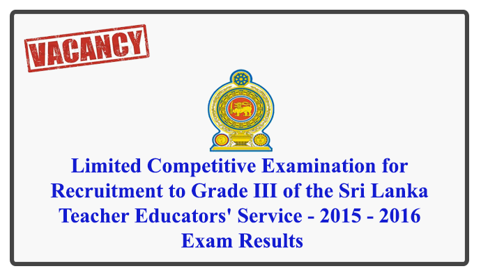 Limited Competitive Examination for Recruitment to Grade III of the Sri Lanka Teacher Educators' Service - 2015 - 2016 Exam Results