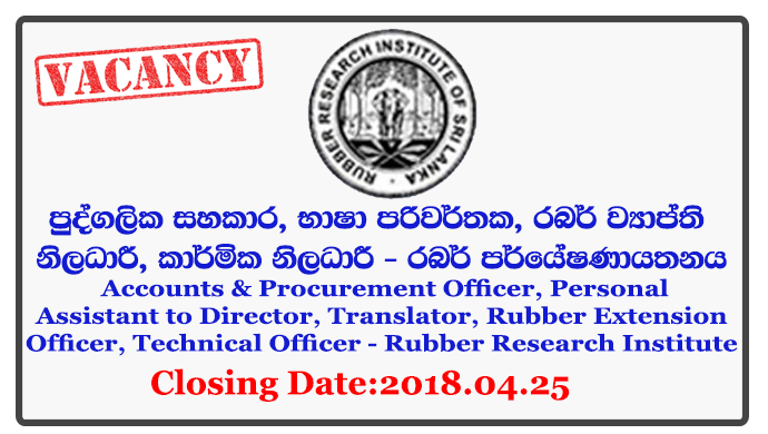 Manager, Resident Engineer, Research Officer, Accounts & Procurement Officer, Personal Assistant to Director, Translator, Rubber Extension Officer, Technical Officer - Rubber Research Institute Closing Date: 2018-04-25