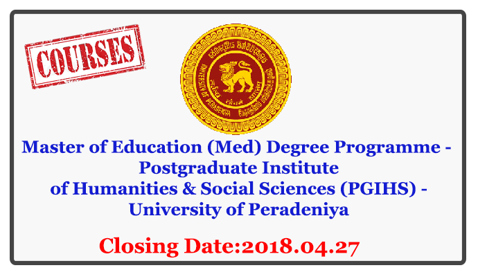 Master of Education (Med) Degree Programme - Postgraduate Institute of Humanities & Social Sciences (PGIHS) - University of Peradeniya Closing Date: 2018-04-27