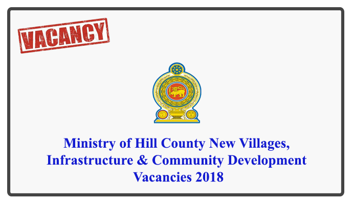 Interested individuals should send their Curriculum Vitae with copies of Educational and Experience Certificates under registered cover addressed to the Secretary, Ministry of Hill Country New Villages, Infrastructure and Community Development, No. 45, St. Michael's Road, Colombo 03, to receive on or before 14.08.2018. The Post applied for should be mentioned on the Top Left-hand Corner of the envelope containing the application. N.R.Ranjini, Secretary Ministry of Hill Country New Villages, Infrastructure and Community Development