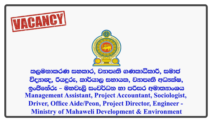 Management Assistant, Project Accountant, Sociologist, Driver, Office Aide/Peon, Project Director, Engineer - Ministry of Mahaweli Development & Environment