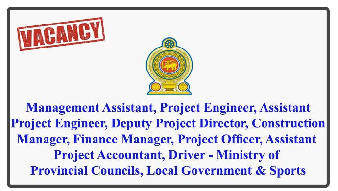 Management Assistant, Project Engineer, Assistant Project Engineer, Deputy Project Director, Construction Manager, Finance Manager, Project Officer, Assistant Project Accountant, Driver - Ministry of Provincial Councils, Local Government & Sports