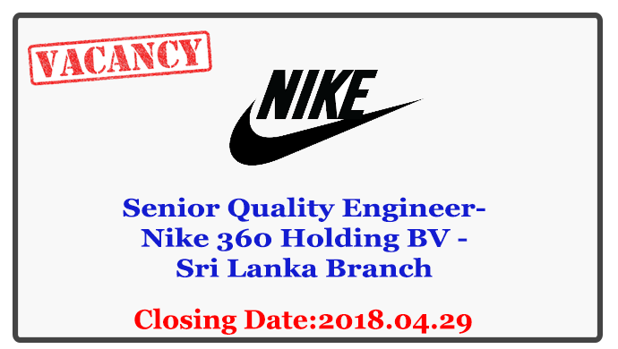 Senior Quality Engineer- Nike 360 Holding BV - Sri Lanka Branch Closing Date :2018.04.29