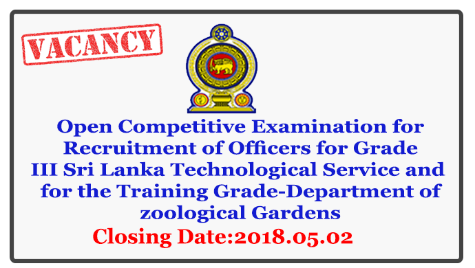 Open Competitive Examination for Recruitment of Officers for Grade III Sri Lanka Technological Service and  for the Training Grade-Department of zoological Gardens-Ministry of Sustainable Development and Wildlife. Closing Date : 2018.05.02