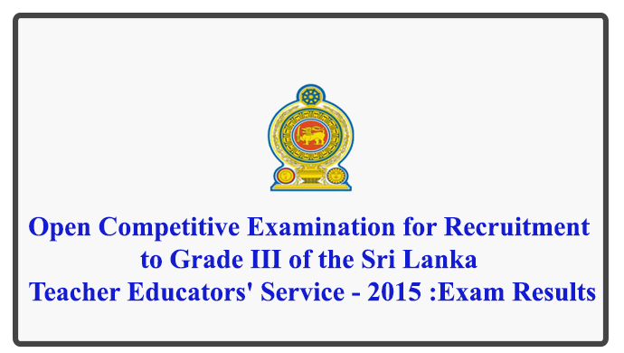 Open Competitive Examination for Recruitment to Grade III of the Sri Lanka Teacher Educators' Service - 2015 :Exam Results