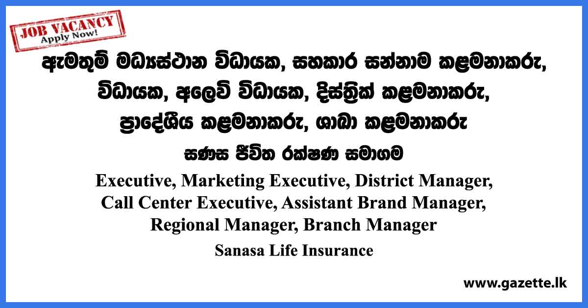 Regional Manager, District Manager, Branch Manager, Assistant Brand Manager, Marketing Executive, Call Center Executive, Executive - Sanasa Life Insurance Vacancies 2023