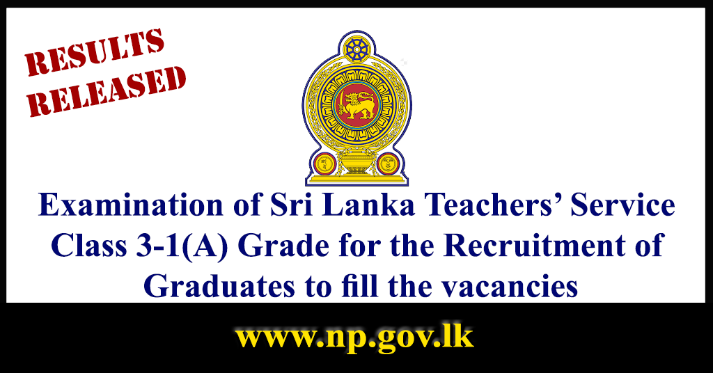 Results Released : Examination of Sri Lanka Teachers’ Service Class 3-1(A) Grade for the Recruitment of Graduates to fill the vacancies