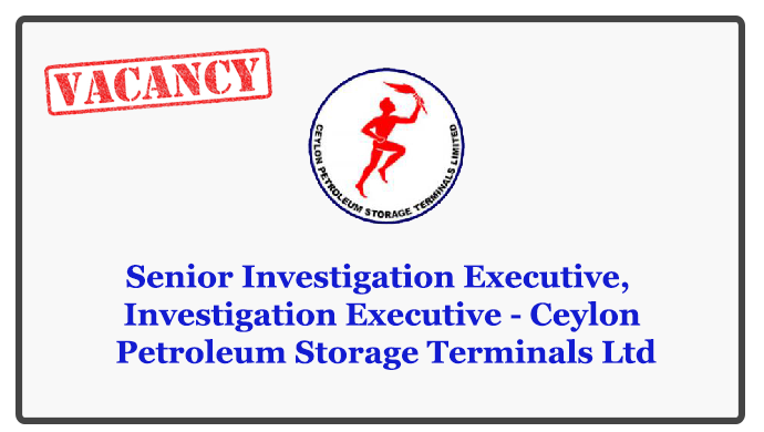 Senior Investigation Executive, Investigation Executive - Ceylon Petroleum Storage Terminals Ltd