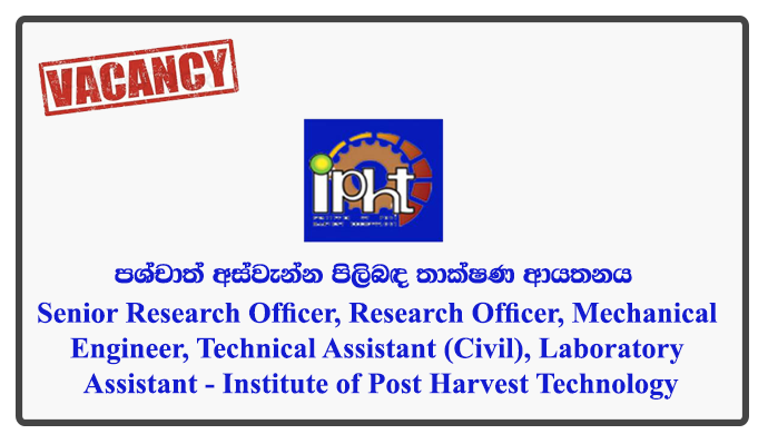 Senior Research Officer, Research Officer, Mechanical Engineer, Technical Assistant (Civil), Laboratory Assistant - Institute of Post Harvest Technology