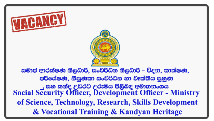 Social Security Officer, Development Officer - Ministry of Science, Technology, Research, Skills Development & Vocational Training & Kandyan Heritage