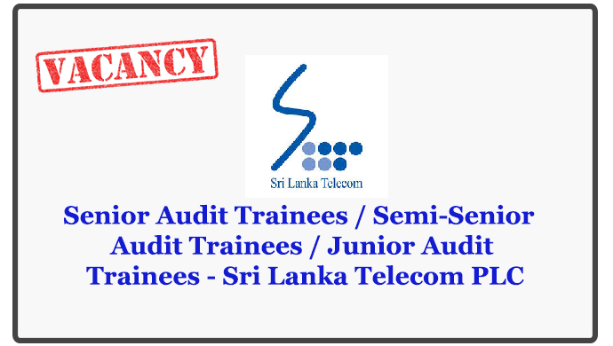 Senior Audit Trainees / Semi-Senior Audit Trainees / Junior Audit Trainees - Sri Lanka Telecom PLC