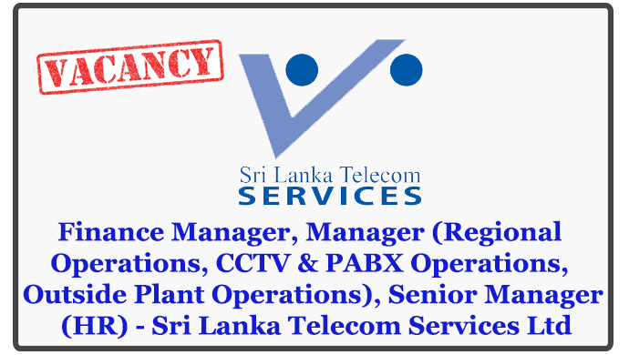 Finance Manager, Manager (Regional Operations, CCTV & PABX Operations, Outside Plant Operations), Senior Manager (HR) - Sri Lanka Telecom Services Ltd