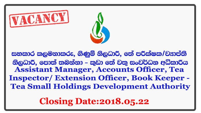 Assistant Manager, Accounts Officer, Tea Inspector/ Extension Officer, Book Keeper - Tea Small Holdings Development Authority Closing Date: 2018-05-22
