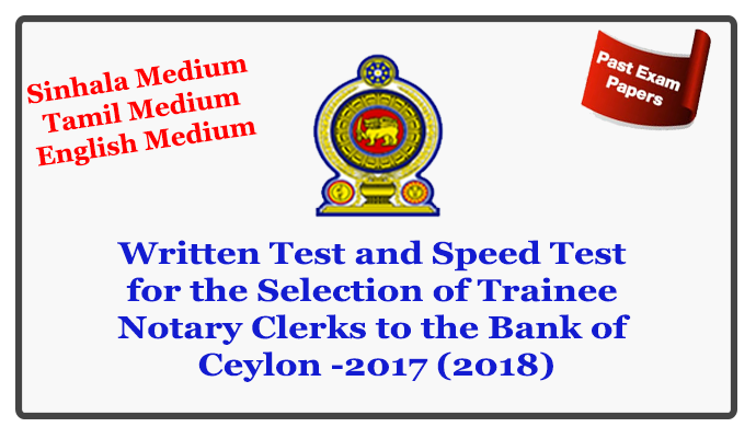 Past Question Papers for Examinations in Examination Calendar - May 2018 Written Test and Speed Test for the Selection of Trainee Notary Clerks to the Bank of Ceylon -2017 (2018)