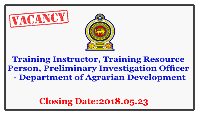 Training Instructor, Training Resource Person, Preliminary Investigation Officer - Department of Agrarian Development Closing Date: 2018-05-23