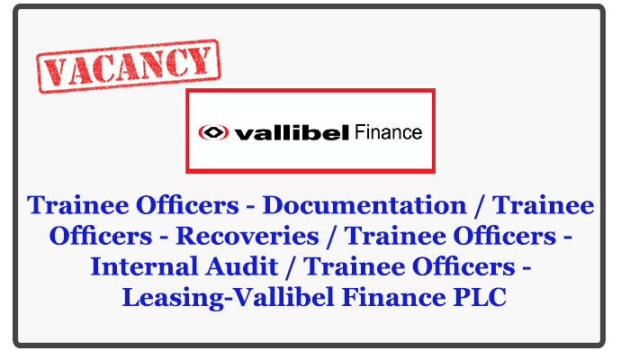 Trainee Officers - Documentation / Trainee Officers - Recoveries / Trainee Officers - Internal Audit / Trainee Officers - Leasing-Vallibel Finance PLC