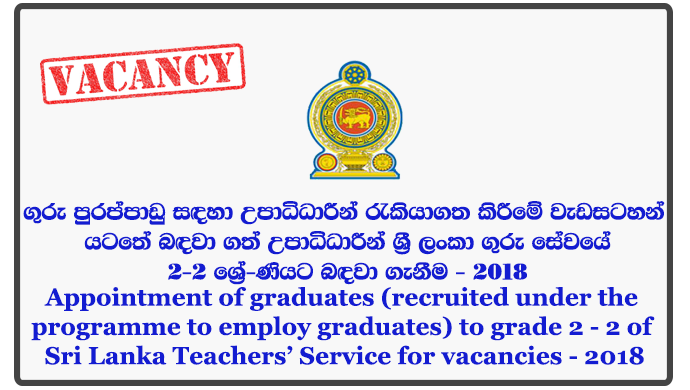 Appointment of graduates (recruited under the programme to employ graduates) to grade 2 - 2 of Sri Lanka Teachers’ Service for vacancies - 2018