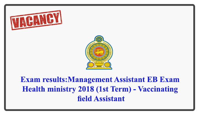 Exam results:Management Assistant EB Exam Non-Technical Segment – Health ministry 2018 (1st Term) - Vaccinating field Assistant